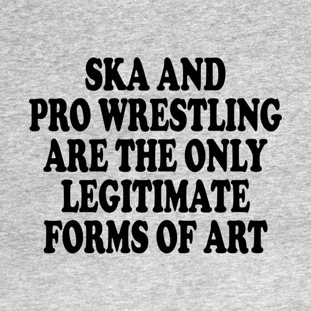 ska and pro wrestling are the only legitimate forms of art by style flourish